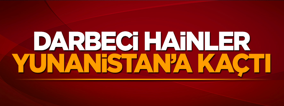 Darbeci hainler Yunanistan'a sığındı!