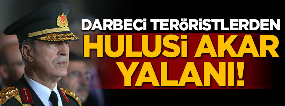 Darbeci hainlerden Hulusi Akar yalanı