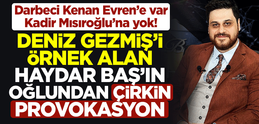 Darbeci Kenan Evren’e var Kadir Mısıroğlu’na yok! Deniz Gezmiş'i örnek alan Haydar Baş'ın oğlundan çirkin provokasyon