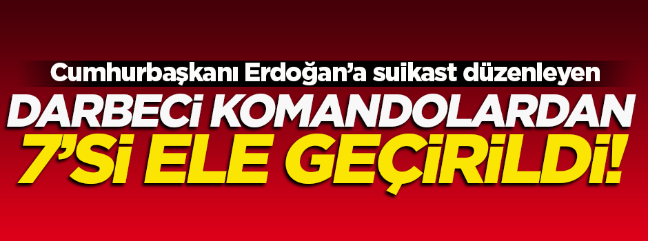 Darbeci komandolardan 7'si yakalandı!