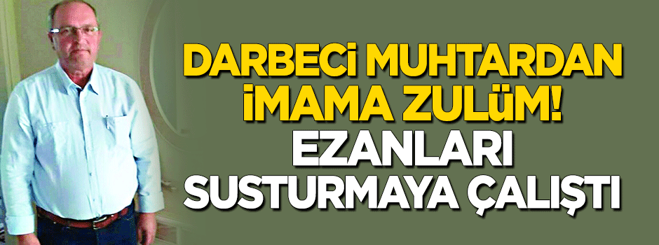 Darbeci muhtardan sela okuyan imama zulüm