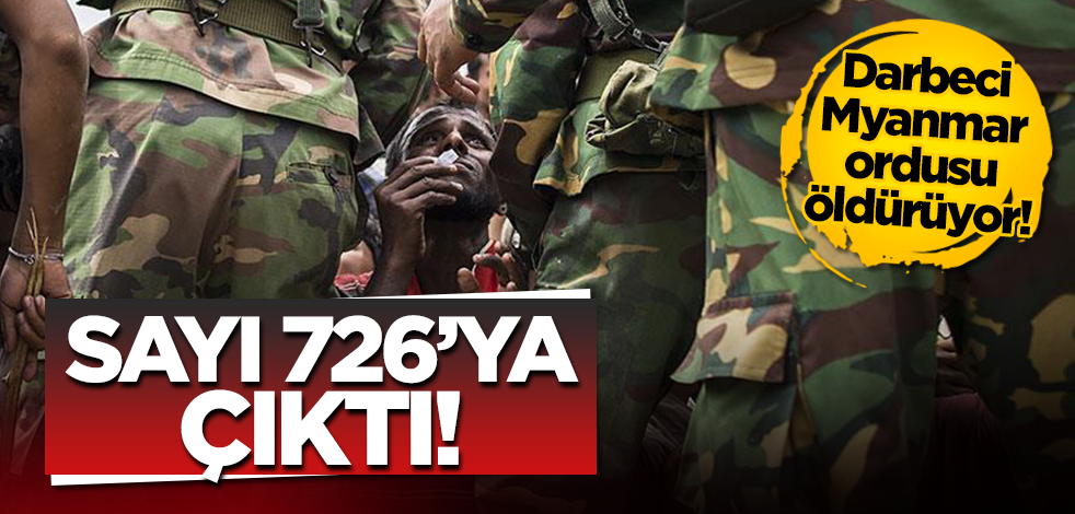 Darbeci Myanmar ordusu sivilleri öldürmeye devam ediyor! Sayı 726'ya çıktı