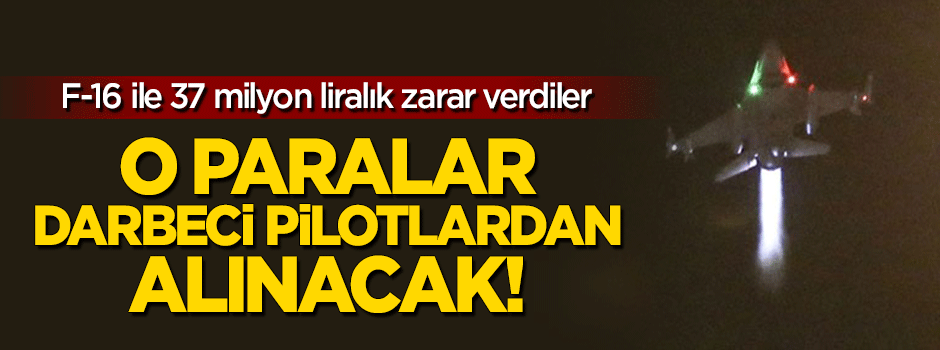 37 milyonluk zarar darbeci pilotlardan geri alınacak!