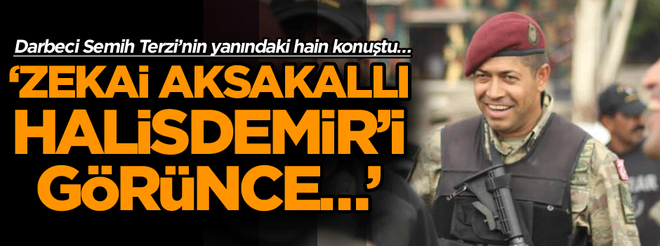 Darbeci o ismin yanındaki hain konuştu… ‘Zekai Aksakallı Halisdemir’i görünce…’