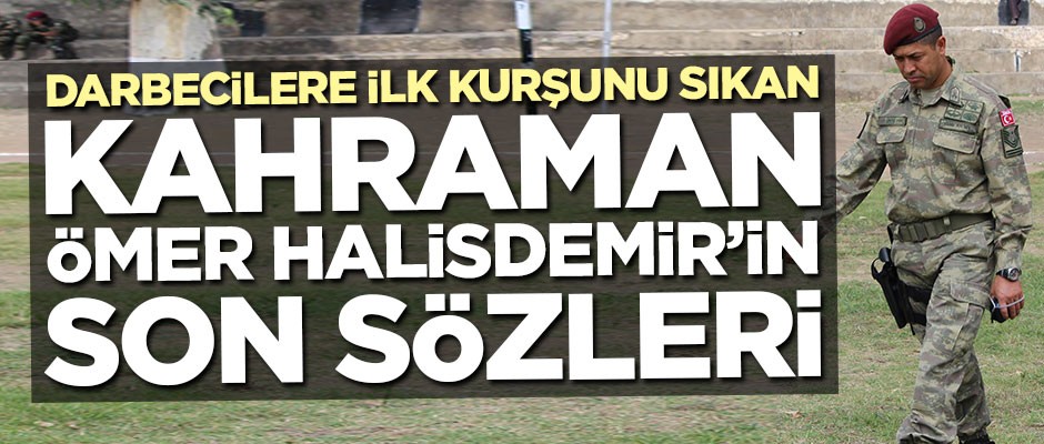 Darbeci Semih Terzi'yi alnından vuran kahraman Ömer Halisdemir'in son sözü