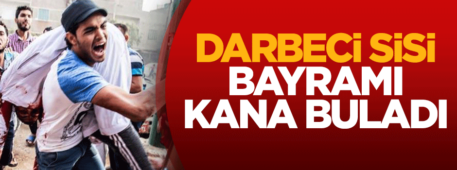 Darbeci Sisi bayramı kana buladı