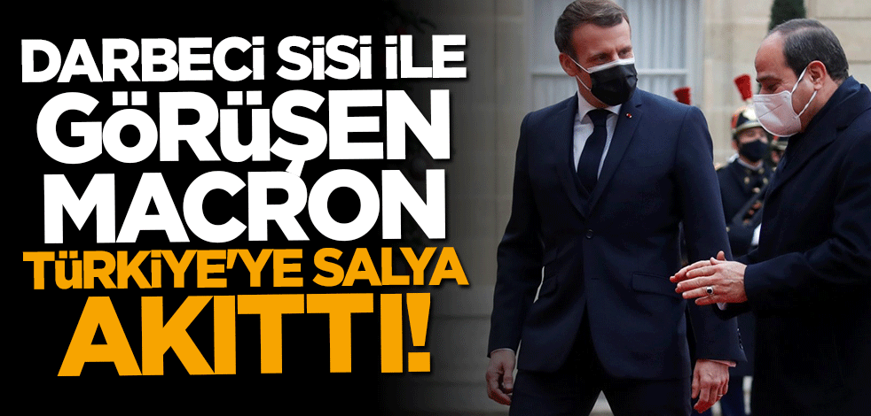 Darbeci Sisi ile görüşen Macron Türkiye'ye salya akıttı