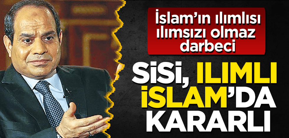 Darbeci Sisi, "ılımlı İslam(!)"da kararlı