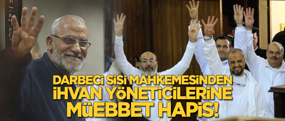Darbeci Sisi mahkemesinden İhvan yöneticilerine müebbet hapis!