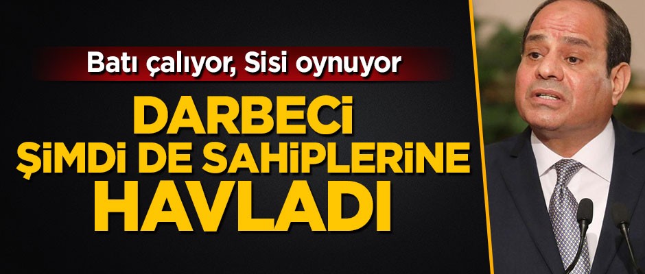 Darbeci Sisi şimdi de sahiplerine havladı! 'Avrupalılar bize insanlığı öğretemez'