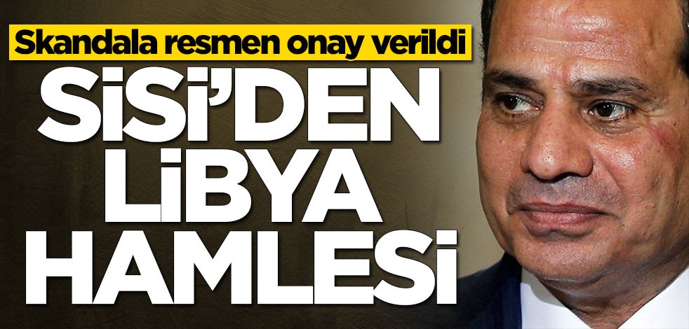 Darbeci Sisi'den Libya hamlesi! Resmen onaylandı