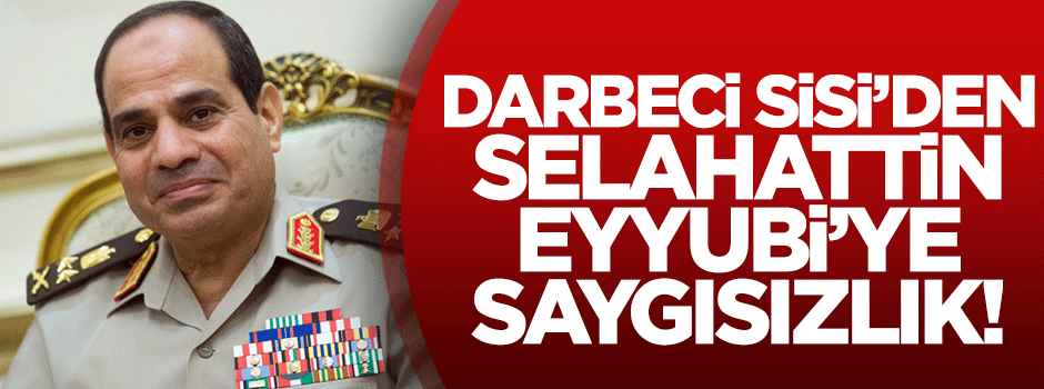 Darbeci Sisi'den Selahaddin Eyyubi'ye büyük saygısızlık