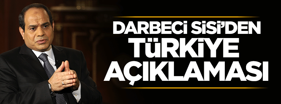 Darbeci Sisi'den Türkiye açıklaması