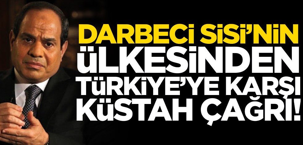 Darbeci Sisi’den Türkiye’ye karşı küstah çağrı!