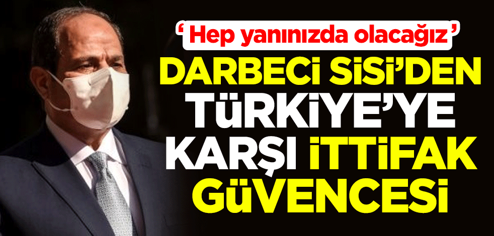 Darbeci Sisi'den Türkiye'ye karşı Yuınanistan'a ittifak güvencesi: Hep yanınızda olacağız