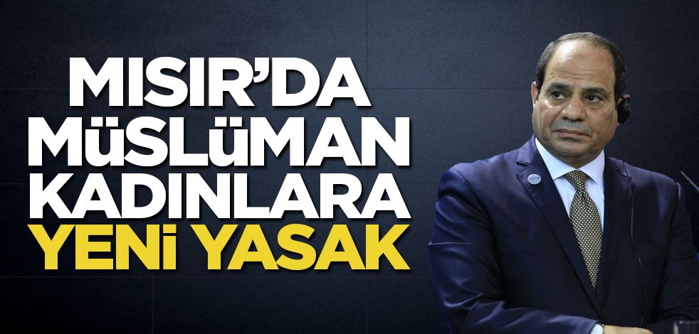 Darbeci Sisi'nin yönetiminde Müslüman kadınlara yeni yasak