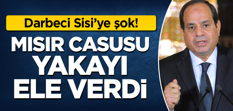 Darbeci Sisi'ye şok: Mısır istihbaratına çalışan casus yakayı ele verdi!