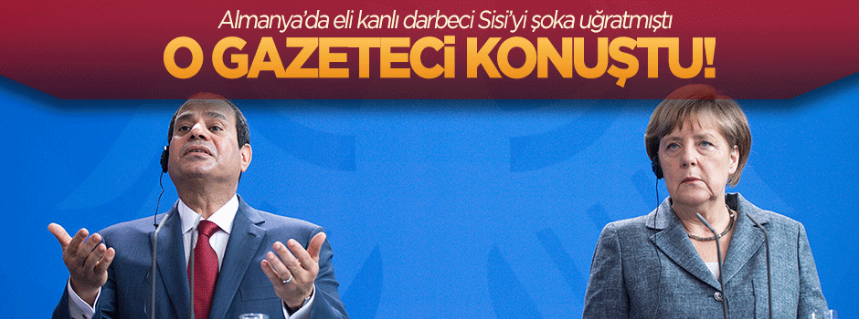 Darbeci Sisi'yi Almanya'da şoka uğratan gazeteci konuştu