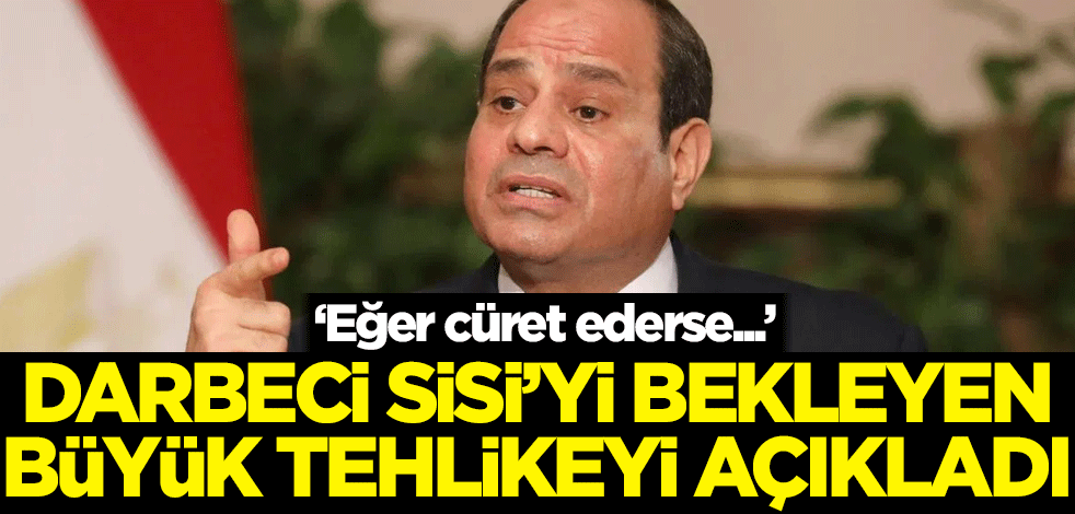 Darbeci Sisi'yi bekleyen büyük tehlikeyi açıkladı: Eğer cüret ederse...