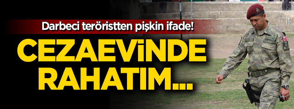 Darbeci terörist: Cezaevinde rahatım tahliye istemiyorum