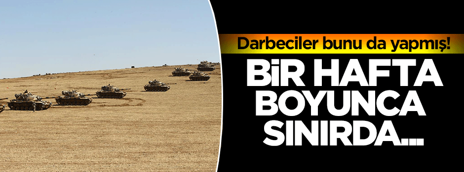 Darbeci teröristler bunu da yapmış: Bir hafta boyunca sınırda...
