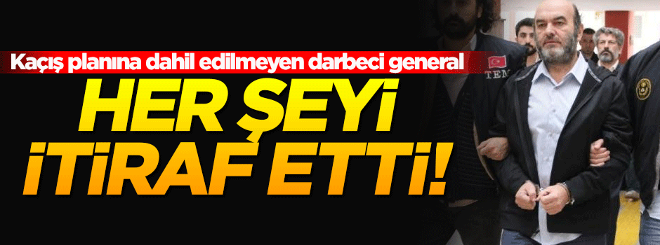 Darbeci Tuğgeneral her şeyi itiraf etti!