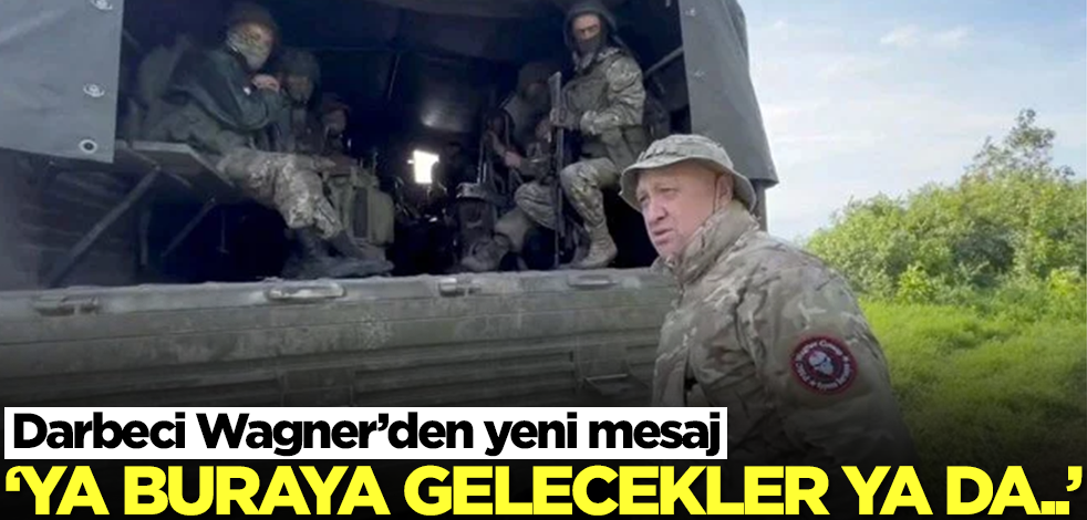 Darbeci Wagner’den yeni mesaj! 'Ya buraya gelecekler ya da...'
