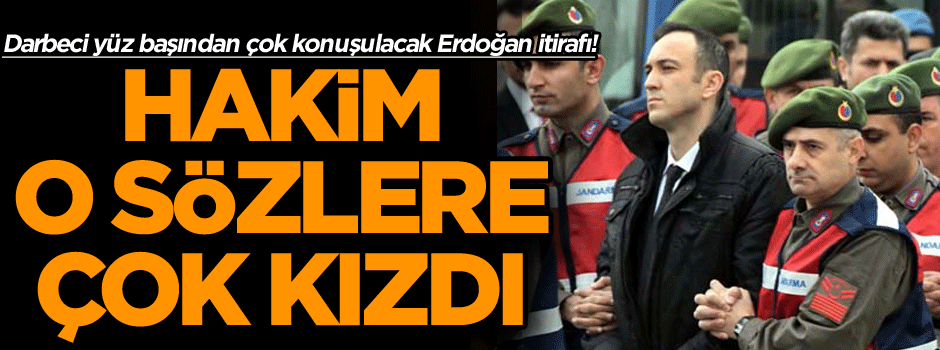 Darbeci yüz başından çok konuşulacak Erdoğan itirafı! Hakim o sözlere çok kızdı