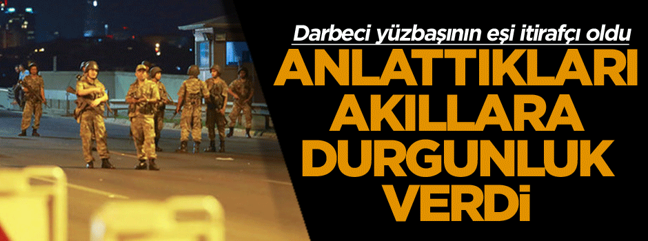 Darbeci yüzbaşının eşi itirafçı oldu: Anlattıkları akıllara durgunluk verdi