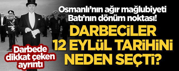 Darbeciler neden '12 Eylül' tarihini seçti? Osmanlı'nın ağır mağlubiyeti, Batı'nın dönüm noktası!