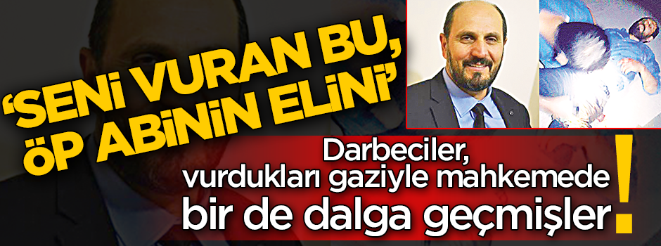 Darbeciler, vurdukları gaziyle mahkemede bir de dalga geçmişler! ‘Seni vuran bu, öp abinin elini’