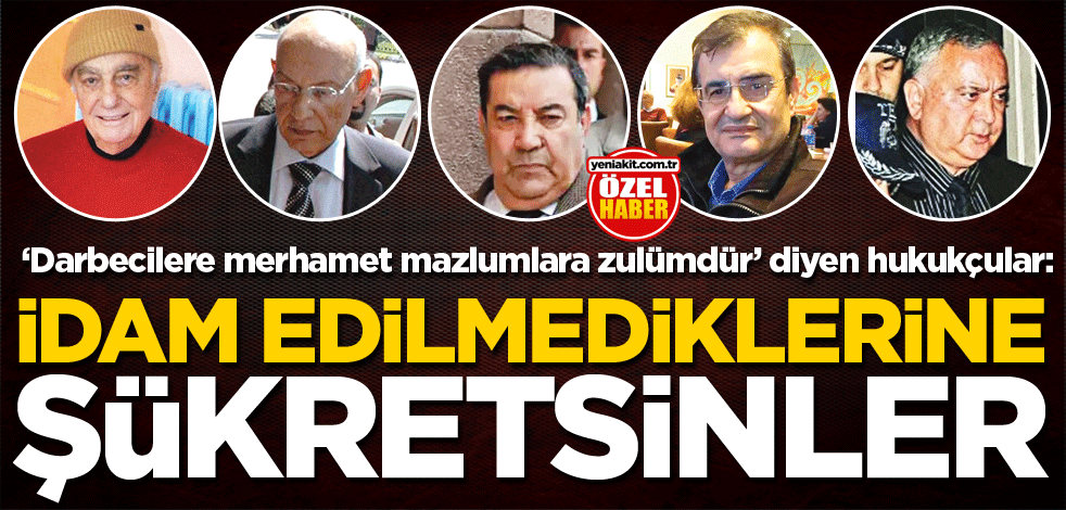 ‘Darbecilere merhamet mazlumlara zulümdür’ diyen hukukçular: İdam edilmediklerine şükretsinler