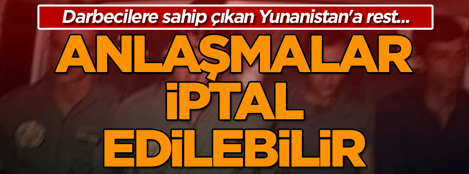 Darbecilere sahip çıkan Yunanistan'a rest... Anlaşmalar iptal edilebilir