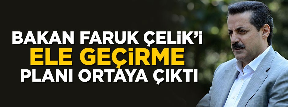 Darbecilerin Bakan Faruk Çelik’i ele geçirme planı ortaya çıktı