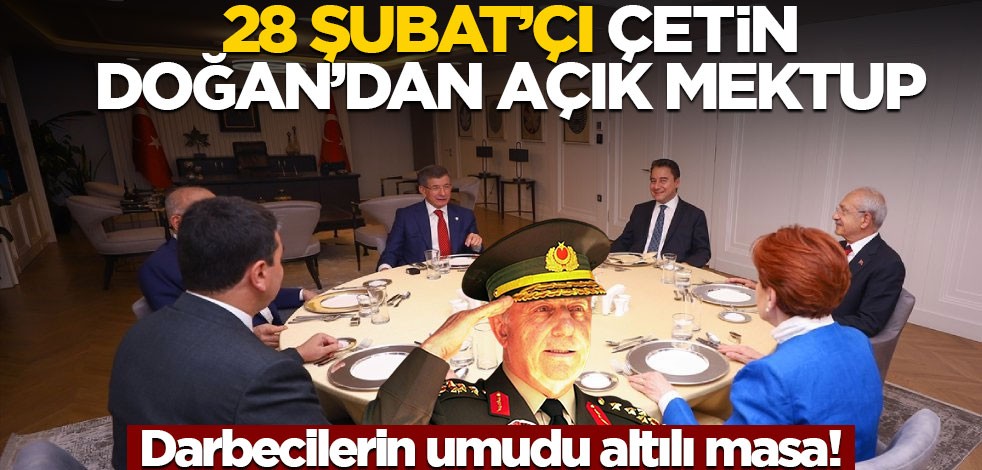 Darbecilerin umudu altılı masa! 28 Şubat' çı Çetin Doğan'dan açık mektup