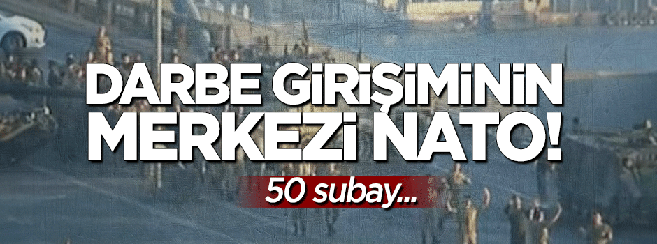 Darbenin merkezi NATO: 50 subay...