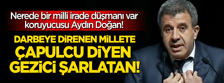 Darbeye direnenlere çapulcu diyen şarlatan!