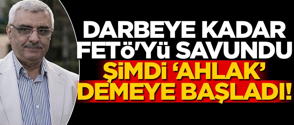 Darbeye kadar FETÖ'yü savundu, şimdi ahlak dersi veriyor!..