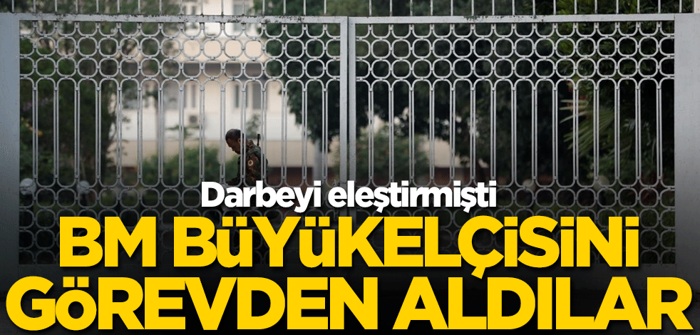 Darbeyi eleştiren BM Büyükelçisini görevden aldılar