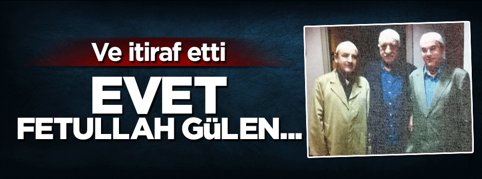Darbeyi Fetullah Gülen'in yaptığını itiraf etti
