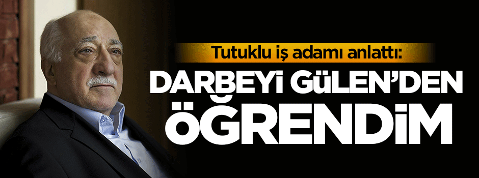 'Darbeyi Gülen'den öğrendim'