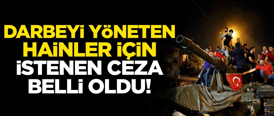 Darbeyi yöneten hainler için istenen ceza belli oldu