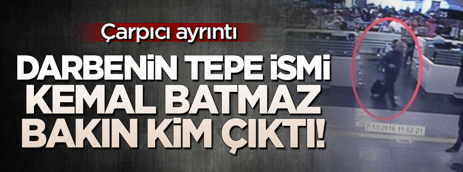 Darbeyi yöneten Kemal Batmaz bakın kim çıktı!