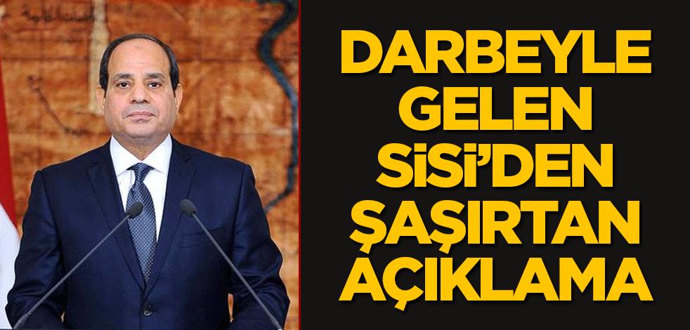 Darbeyle gelen Sisi’den şaşırtan açıklama