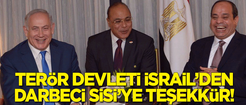 Darbeci Sisi'ye terör devleti İsrail'den teşekkür!