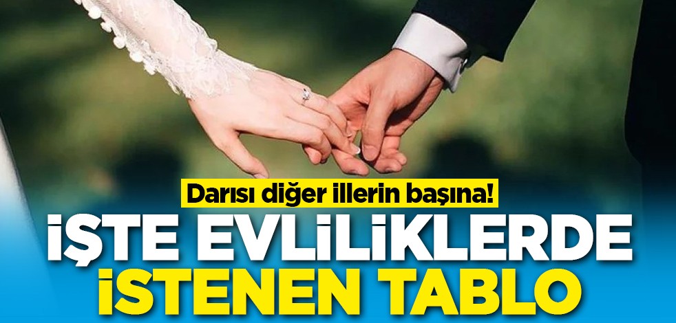 Darısı diğer illerin başına! İşte evliliklerde istenilen tablo