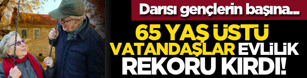 Darısı gençlerin başına... 65 yaş üstü vatandaşlar evlilik rekor kırdı!