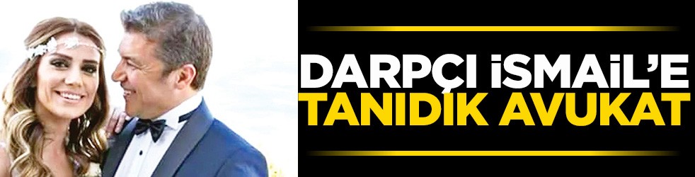 Darpçı İsmail’e tanıdık avukat