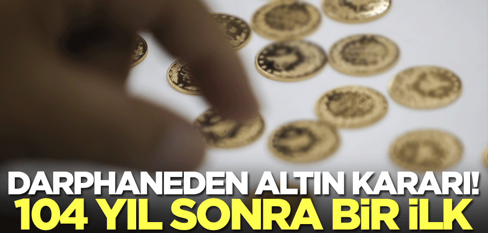 Darphaneden altın kararı! 104 yıl sonra bir ilk