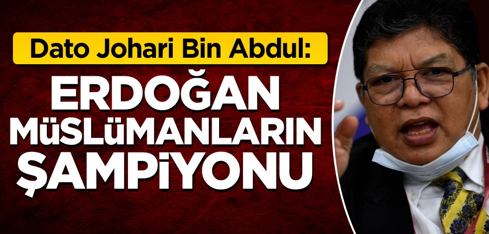 Dato Johari Bin Abdul: Erdoğan Müslümanların şampiyonu